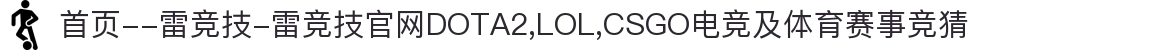 首页--雷竞技-雷竞技官网DOTA2,LOL,CSGO电竞及体育赛事竞猜
